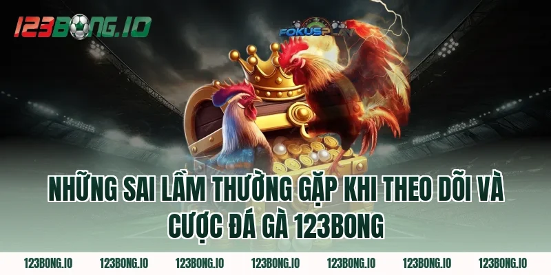 Những Sai Lầm Thường Gặp Khi Theo Dõi Và Cược Đá Gà 123Bong 
